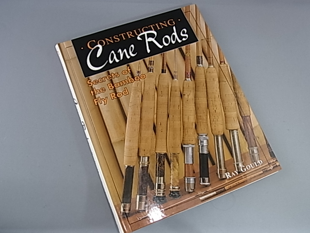 Constructing Cane Rods Secrets of the Bamboo Fly Rod by Ray Gould